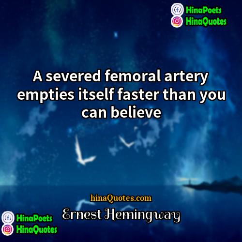 Ernest Hemingway Quotes | A severed femoral artery empties itself faster